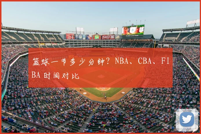 篮球一节多少分钟？NBA、CBA、FIBA 时间对比