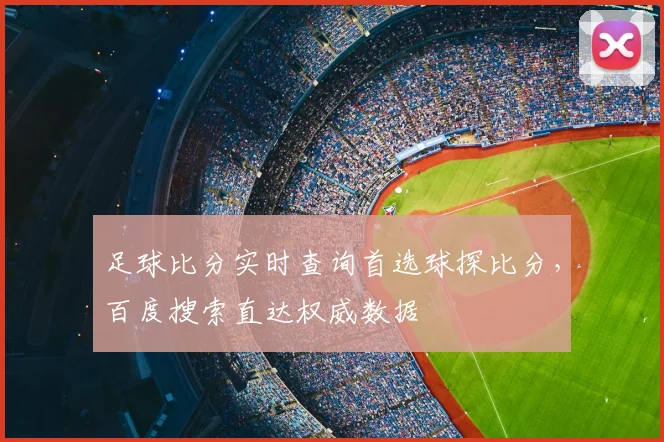 足球比分实时查询首选球探比分，百度搜索直达权威数据