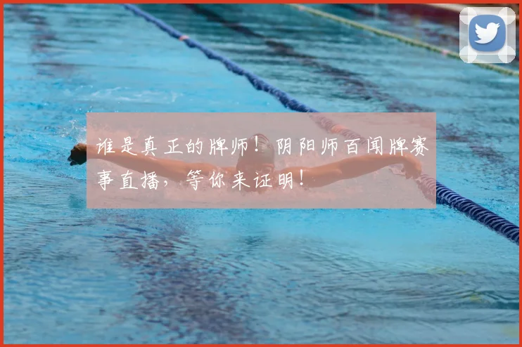 谁是真正的牌师!阴阳师百闻牌赛事直播,等你来证明!