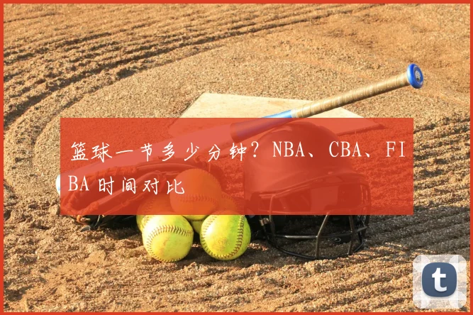 篮球一节多少分钟？NBA、CBA、FIBA 时间对比