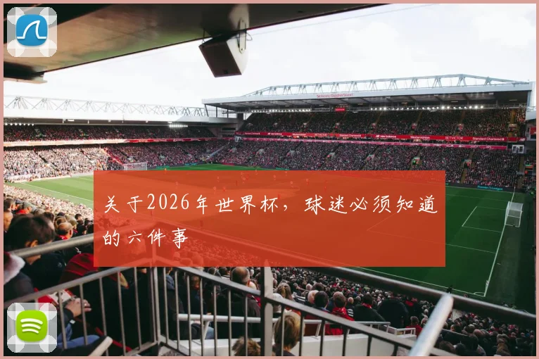 关于2026年世界杯，球迷必须知道的六件事