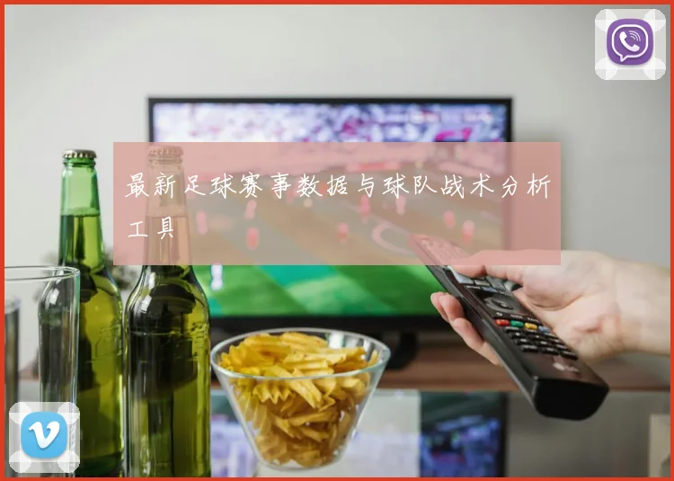 最新足球赛事数据与球队战术分析工具