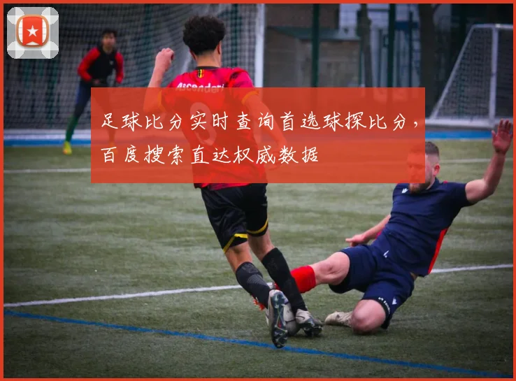 足球比分实时查询首选球探比分,百度搜索直达权威数据