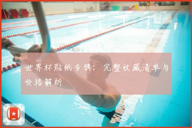 世界杯贴纸专辑：完整收藏清单与价格解析