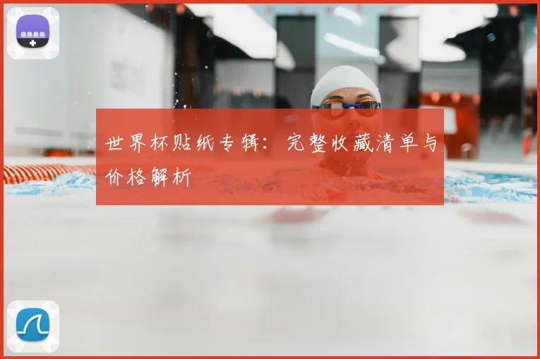 世界杯贴纸专辑：完整收藏清单与价格解析