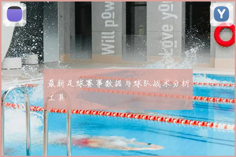 最新足球赛事数据与球队战术分析工具