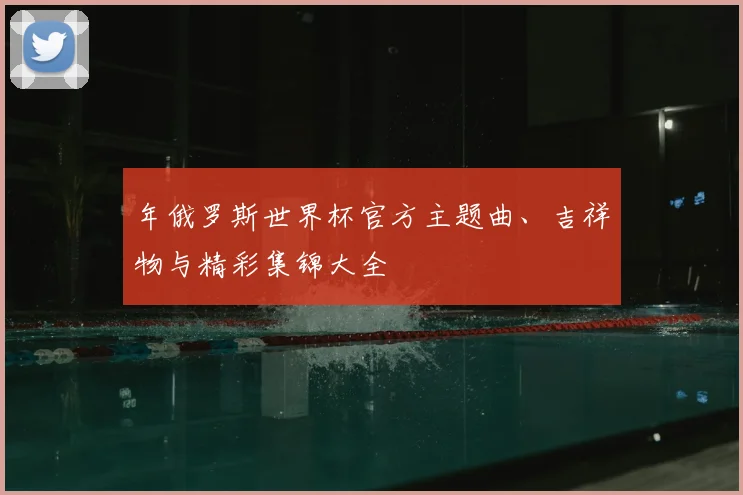 年俄罗斯世界杯官方主题曲、吉祥物与精彩集锦大全
